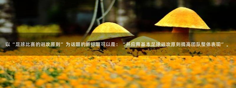  以“足球比赛的进攻原则”为话题的新标题可以是：“并应用基本足