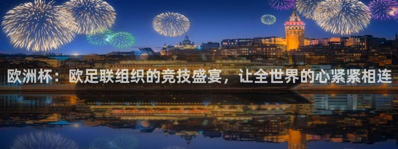 欧洲杯：欧足联组织的竞技盛宴，让全世界的心紧紧相连