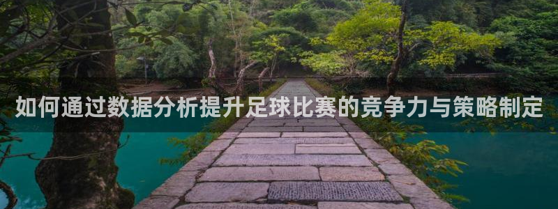 如何通过数据分析提升足球比赛的竞争力与策略制定
