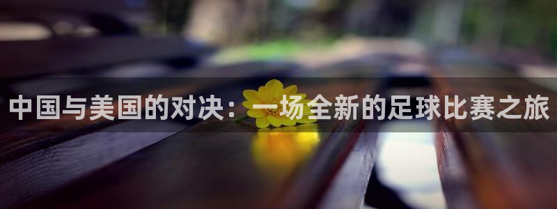 中国与美国的对决：一场全新的足球比赛