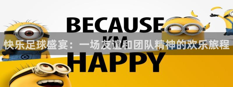 快乐足球盛宴：一场友谊和团队精神的欢