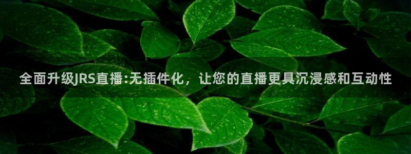上视五星体育节目表：全面升级JRS直播:无插件化，让您的直播更具沉浸感和互动性